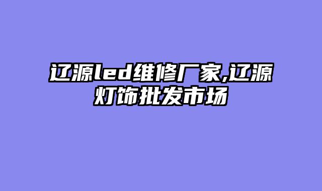 辽源led维修厂家,辽源灯饰批发市场