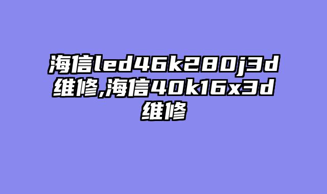 海信led46k280j3d维修,海信40k16x3d维修