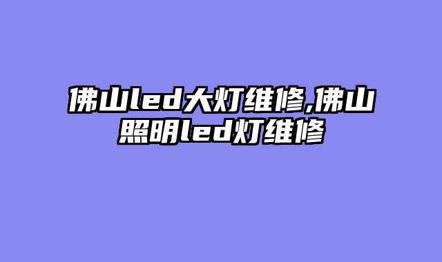 佛山led大灯维修,佛山照明led灯维修