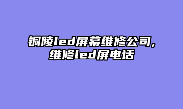 铜陵led屏幕维修公司,维修led屏电话