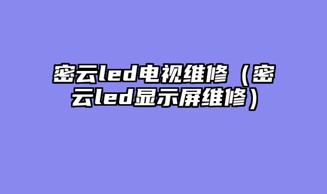 密云led电视维修（密云led显示屏维修）