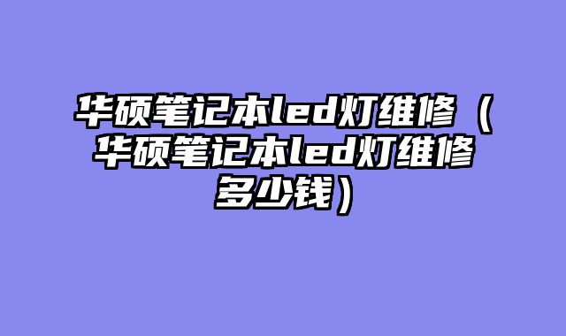 华硕笔记本led灯维修（华硕笔记本led灯维修多少钱）