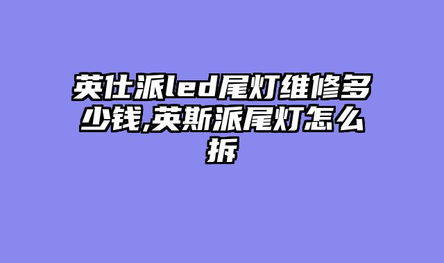 英仕派led尾灯维修多少钱,英斯派尾灯怎么拆