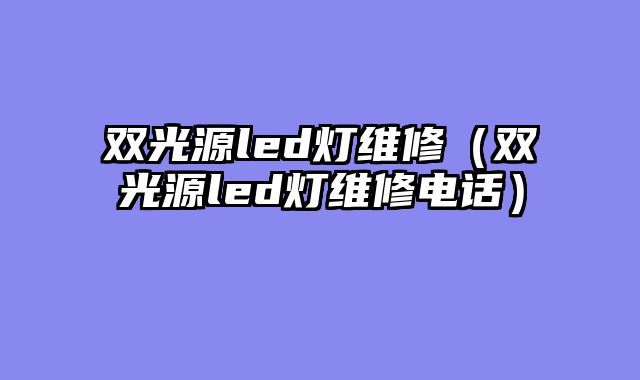 双光源led灯维修（双光源led灯维修电话）