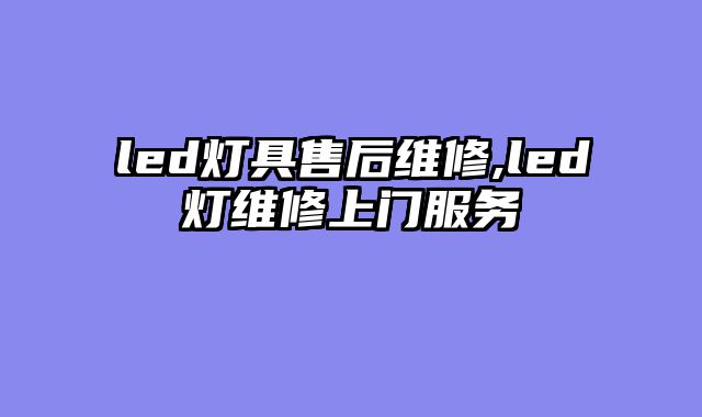 led灯具售后维修,led灯维修上门服务