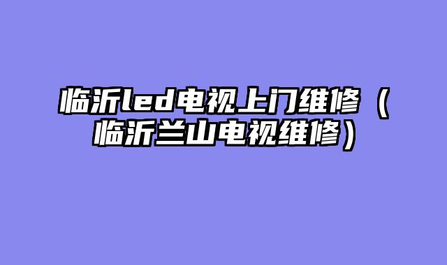 临沂led电视上门维修（临沂兰山电视维修）