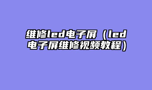 维修led电子屏（led电子屏维修视频教程）