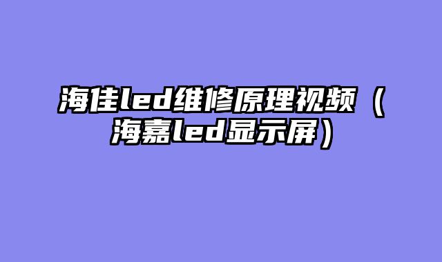 海佳led维修原理视频（海嘉led显示屏）