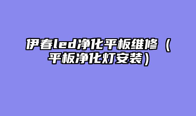伊春led净化平板维修（平板净化灯安装）
