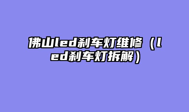 佛山led刹车灯维修（led刹车灯拆解）