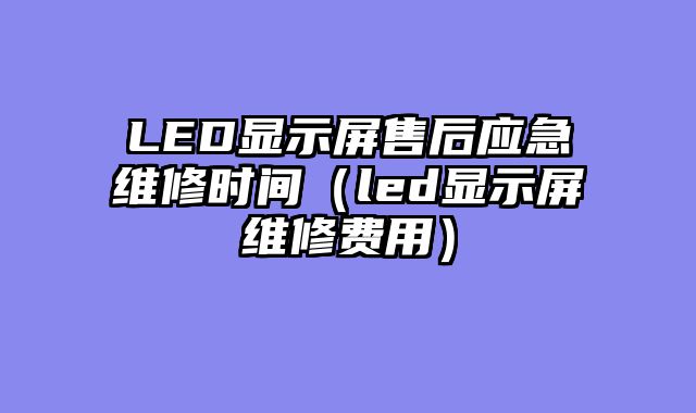 LED显示屏售后应急维修时间（led显示屏维修费用）