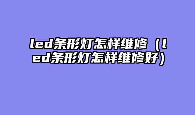led条形灯怎样维修（led条形灯怎样维修好）