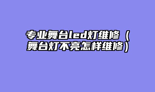 专业舞台led灯维修（舞台灯不亮怎样维修）