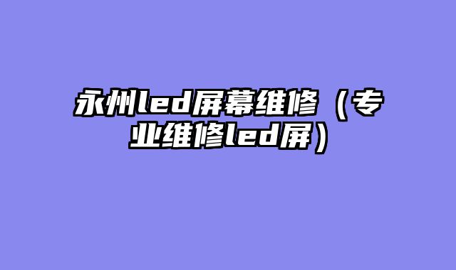 永州led屏幕维修（专业维修led屏）