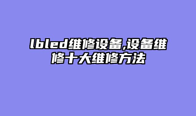 lbled维修设备,设备维修十大维修方法