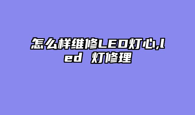 怎么样维修LED灯心,led 灯修理
