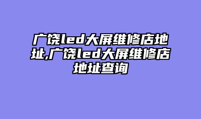 广饶led大屏维修店地址,广饶led大屏维修店地址查询