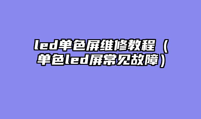 led单色屏维修教程（单色led屏常见故障）