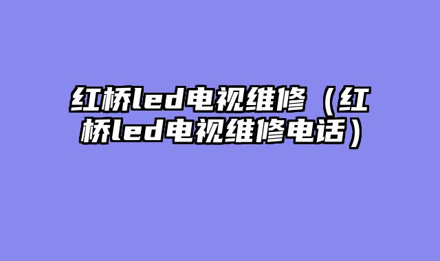 红桥led电视维修（红桥led电视维修电话）