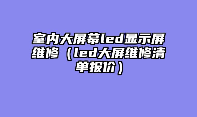 室内大屏幕led显示屏维修（led大屏维修清单报价）