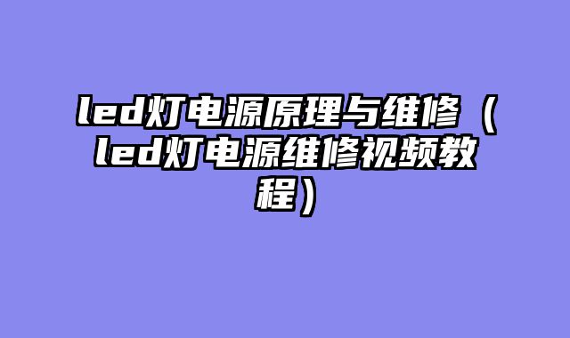 led灯电源原理与维修（led灯电源维修视频教程）