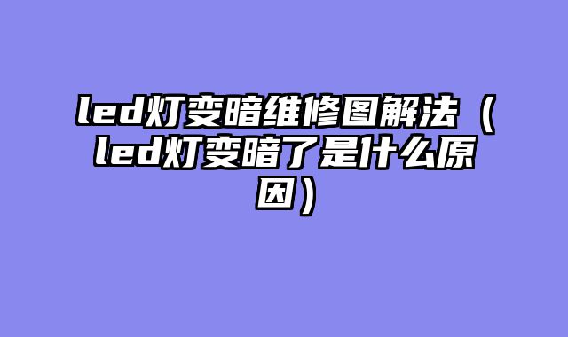 led灯变暗维修图解法（led灯变暗了是什么原因）