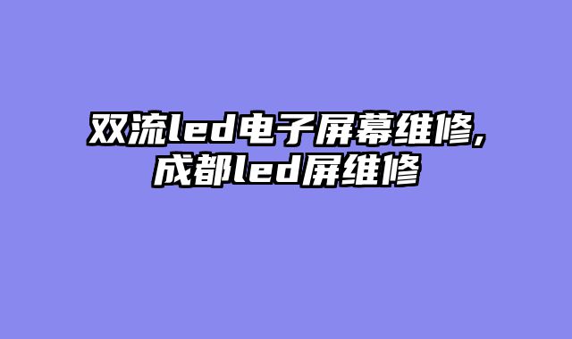 双流led电子屏幕维修,成都led屏维修