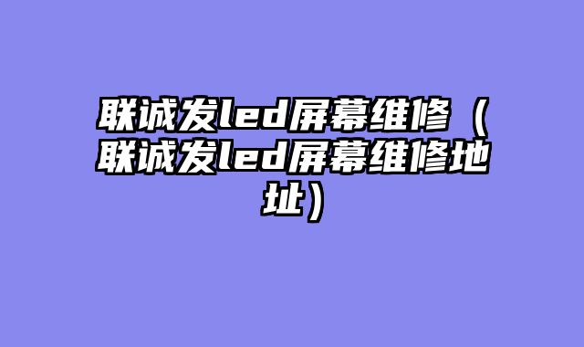 联诚发led屏幕维修（联诚发led屏幕维修地址）