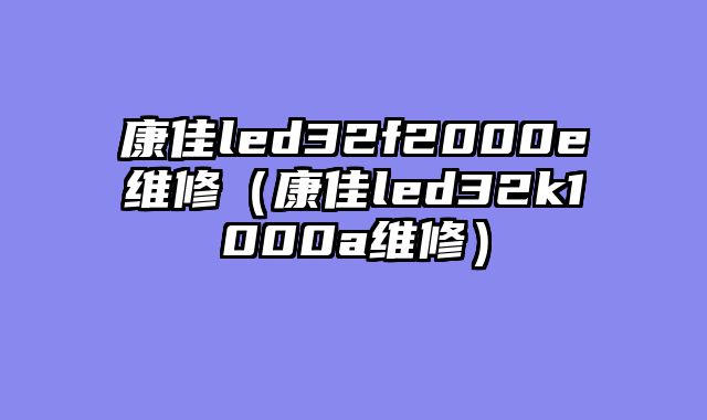 康佳led32f2000e维修（康佳led32k1000a维修）