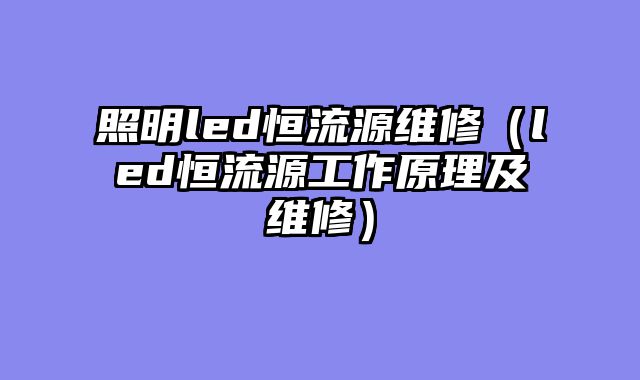 照明led恒流源维修（led恒流源工作原理及维修）