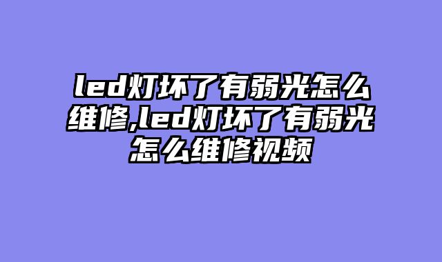 led灯坏了有弱光怎么维修,led灯坏了有弱光怎么维修视频