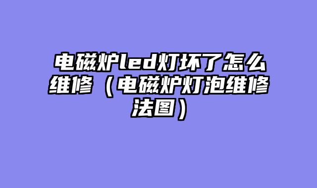 电磁炉led灯坏了怎么维修（电磁炉灯泡维修法图）