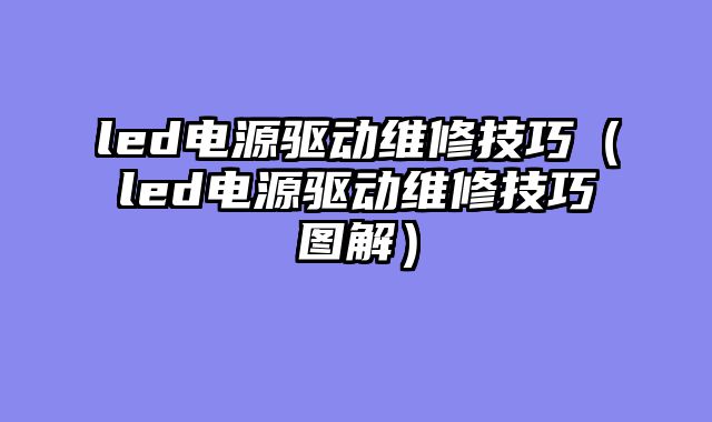 led电源驱动维修技巧（led电源驱动维修技巧图解）