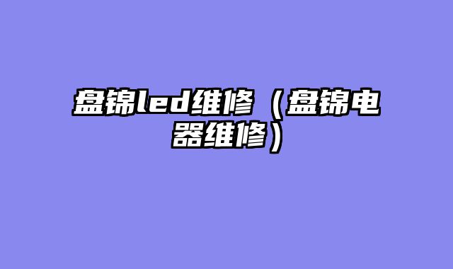 盘锦led维修（盘锦电器维修）