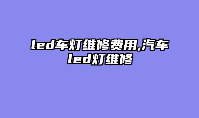 led车灯维修费用,汽车led灯维修