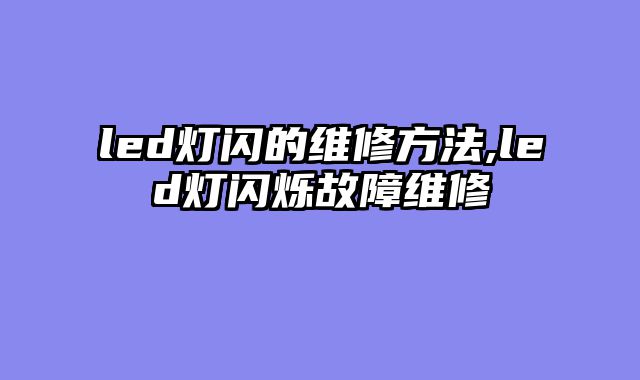 led灯闪的维修方法,led灯闪烁故障维修