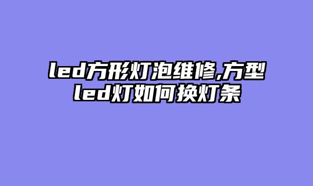 led方形灯泡维修,方型led灯如何换灯条