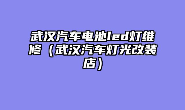 武汉汽车电池led灯维修（武汉汽车灯光改装店）