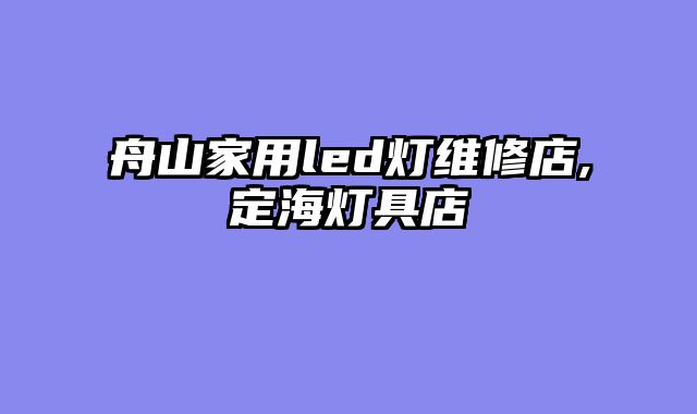 舟山家用led灯维修店,定海灯具店