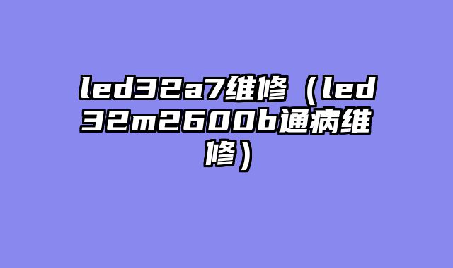 led32a7维修（led32m2600b通病维修）
