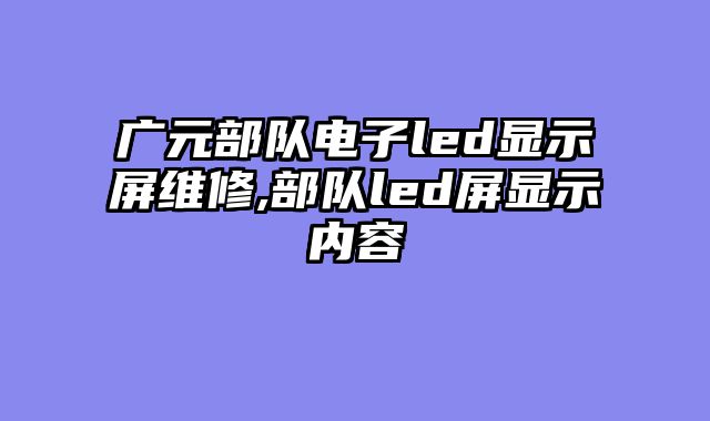 广元部队电子led显示屏维修,部队led屏显示内容