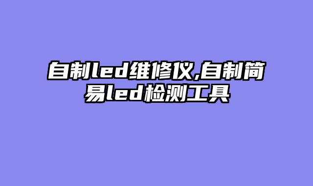 自制led维修仪,自制简易led检测工具