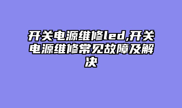 开关电源维修led,开关电源维修常见故障及解决