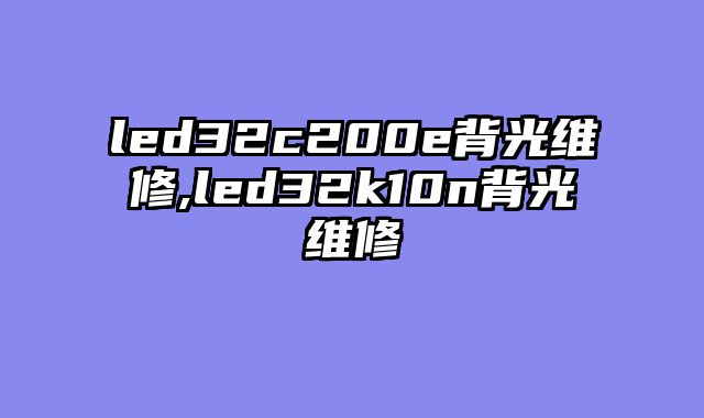 led32c200e背光维修,led32k10n背光......										
				<div class=