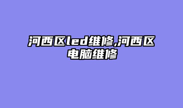 河西区led维修,河西区电脑维修