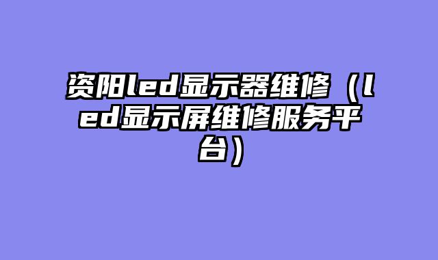 资阳led显示器维修（led显示屏维修服务平台）