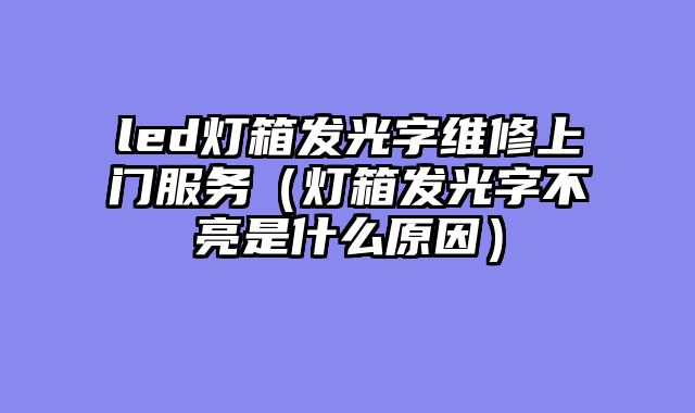 led灯箱发光字维修上门服务（灯箱发光字不亮是什么原因）