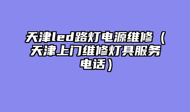 天津led路灯电源维修（天津上门维修灯具服务电话）