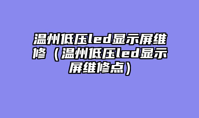 温州低压led显示屏维修（温州低压led显示屏维修点）