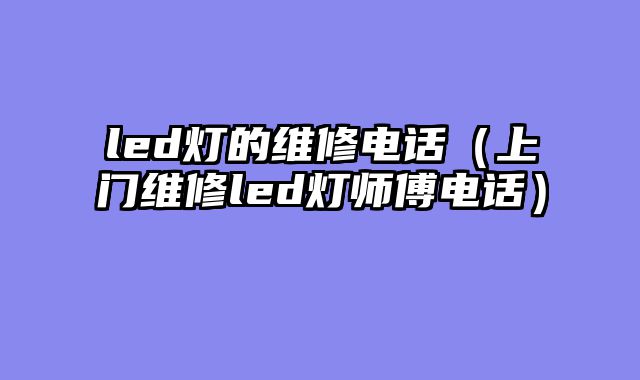 led灯的维修电话（上门维修led灯师傅电话）